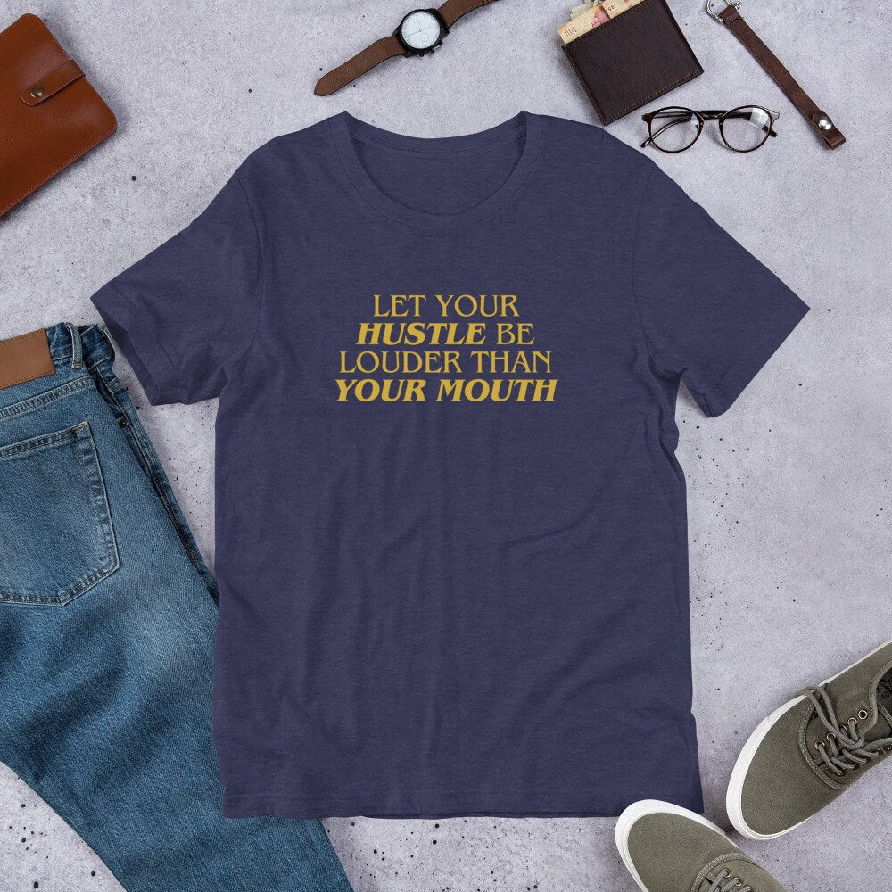 Let Your Hustle Be Louder Than Your Mouth - T-shirt