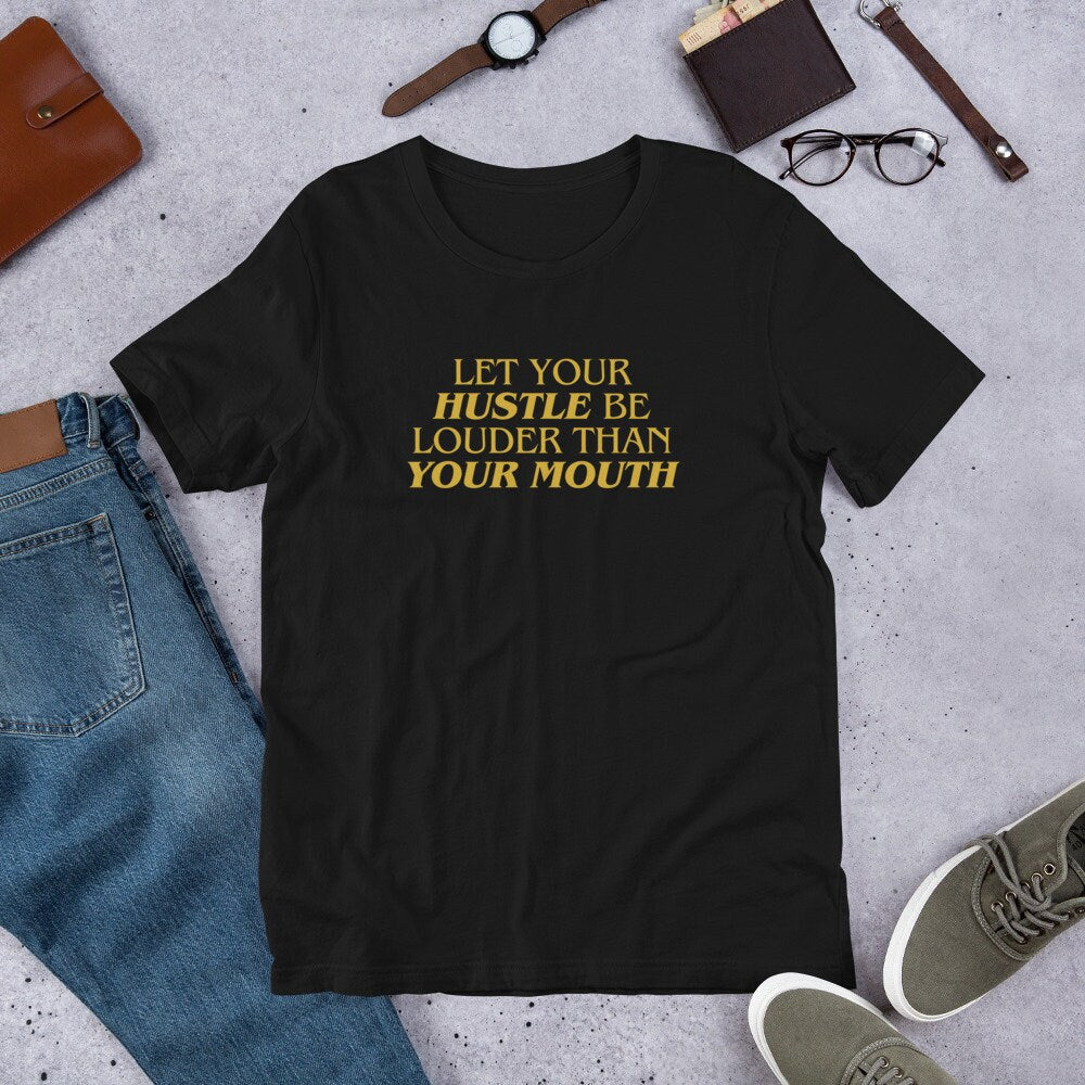 Let Your Hustle Be Louder Than Your Mouth - T-shirt