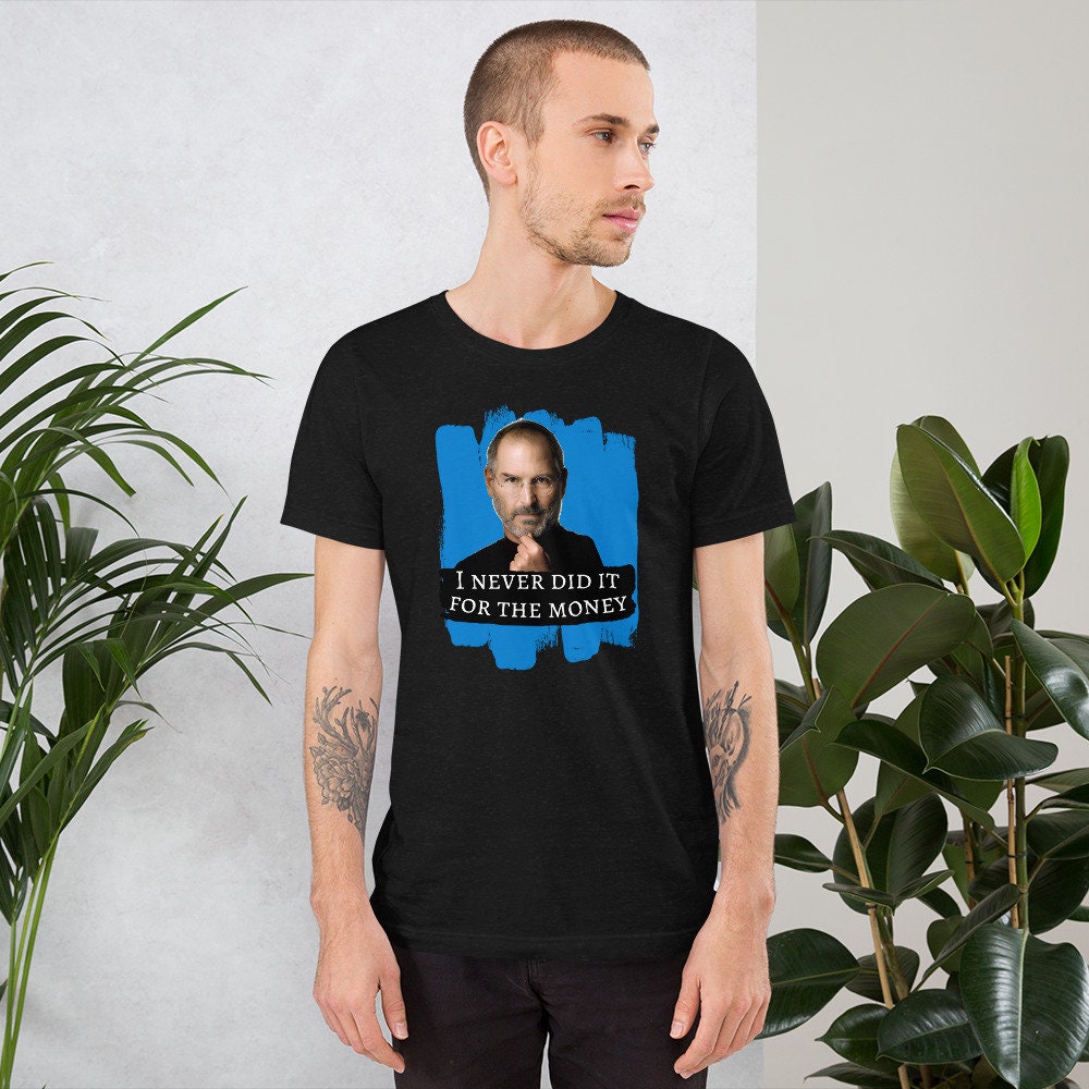I Never Did It For The Money Steve Jobs  - T-shirt